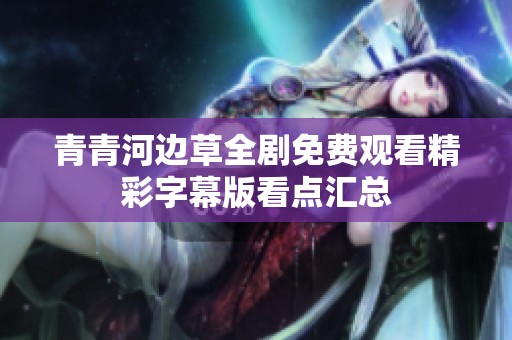 青青河边草全剧免费观看精彩字幕版看点汇总