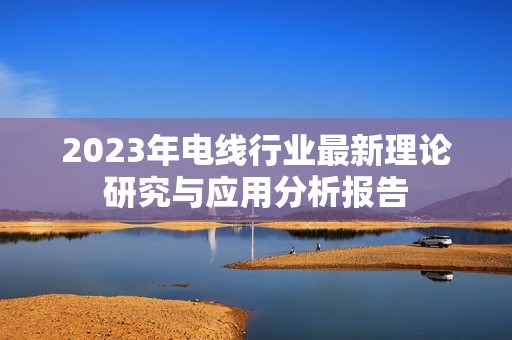 2023年电线行业最新理论研究与应用分析报告
