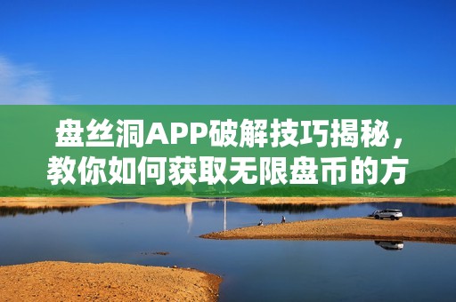 盘丝洞APP破解技巧揭秘，教你如何获取无限盘币的方法