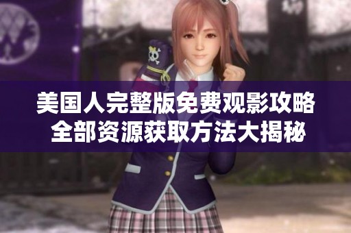 美国人完整版免费观影攻略 全部资源获取方法大揭秘