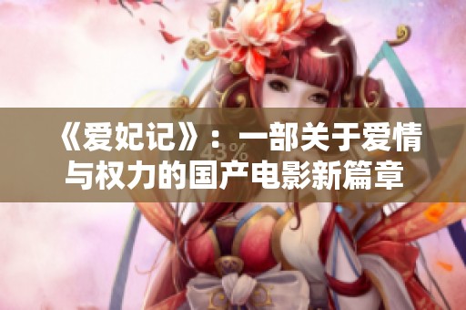 《爱妃记》：一部关于爱情与权力的国产电影新篇章