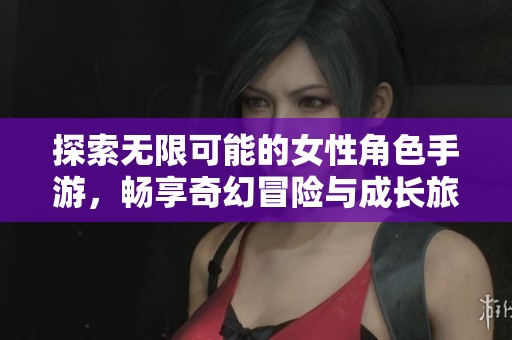 探索无限可能的女性角色手游，畅享奇幻冒险与成长旅程