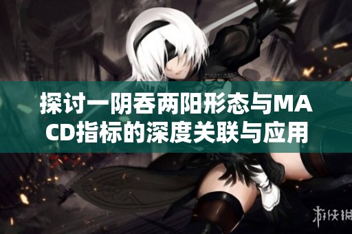 探讨一阴吞两阳形态与MACD指标的深度关联与应用