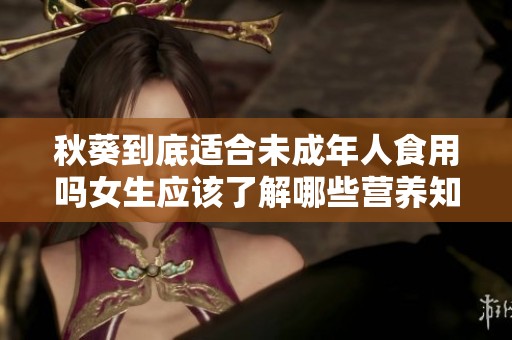 秋葵到底适合未成年人食用吗女生应该了解哪些营养知识