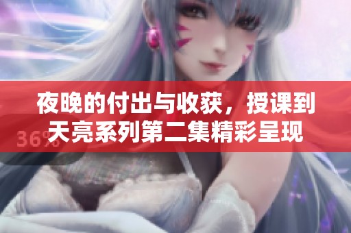 夜晚的付出与收获，授课到天亮系列第二集精彩呈现