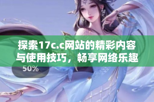 探索17c.c网站的精彩内容与使用技巧，畅享网络乐趣