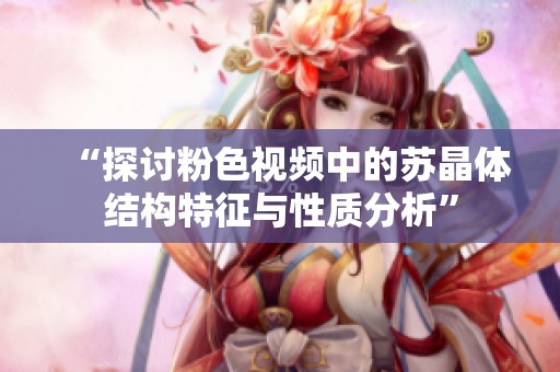“探讨粉色视频中的苏晶体结构特征与性质分析”