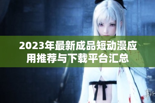 2023年最新成品短动漫应用推荐与下载平台汇总
