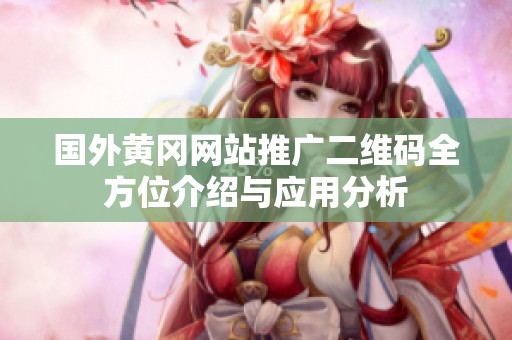 国外黄冈网站推广二维码全方位介绍与应用分析