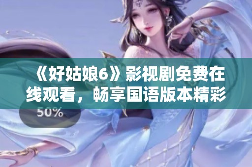 《好姑娘6》影视剧免费在线观看，畅享国语版本精彩内容