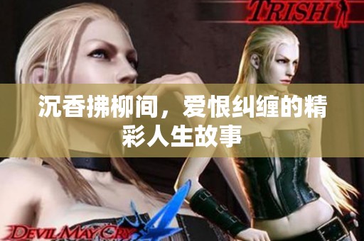 沉香拂柳间，爱恨纠缠的精彩人生故事