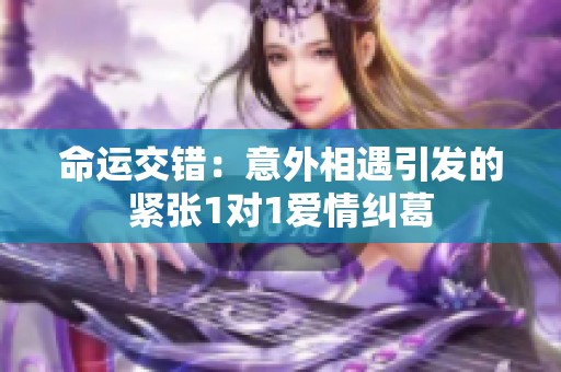 命运交错：意外相遇引发的紧张1对1爱情纠葛