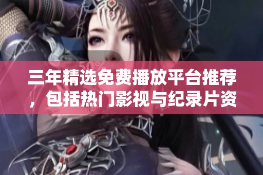 三年精选免费播放平台推荐，包括热门影视与纪录片资源