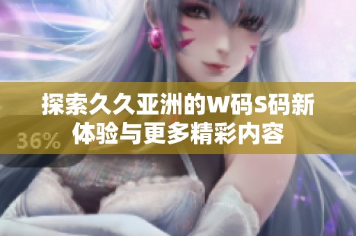 探索久久亚洲的W码S码新体验与更多精彩内容