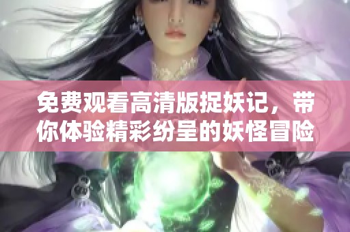 免费观看高清版捉妖记，带你体验精彩纷呈的妖怪冒险之旅