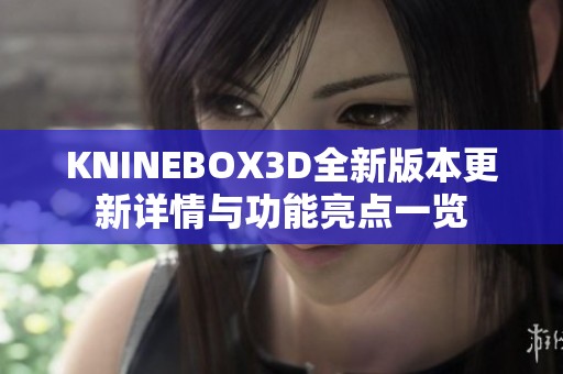 KNINEBOX3D全新版本更新详情与功能亮点一览
