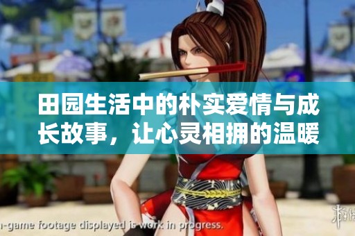 田园生活中的朴实爱情与成长故事，让心灵相拥的温暖时光