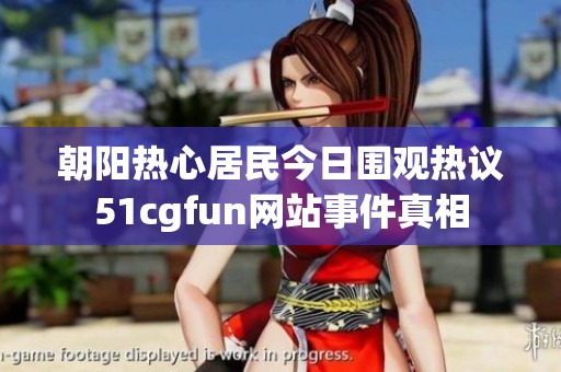 朝阳热心居民今日围观热议51cgfun网站事件真相