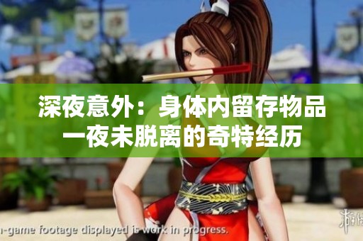 深夜意外：身体内留存物品一夜未脱离的奇特经历