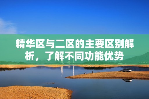 精华区与二区的主要区别解析，了解不同功能优势