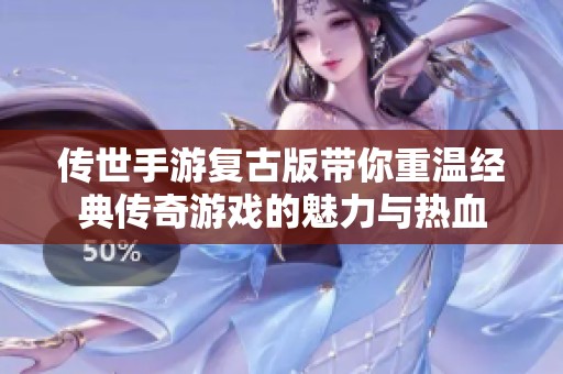 传世手游复古版带你重温经典传奇游戏的魅力与热血