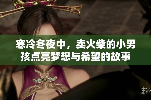 寒冷冬夜中，卖火柴的小男孩点亮梦想与希望的故事