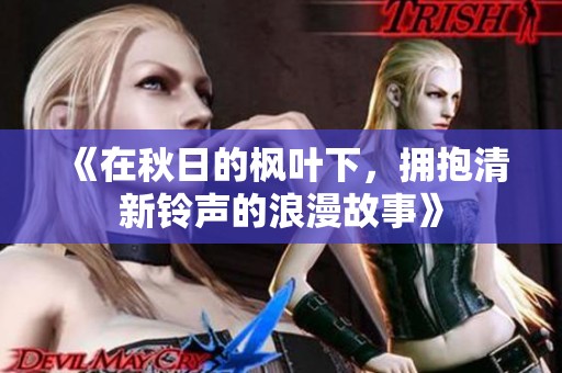 《在秋日的枫叶下，拥抱清新铃声的浪漫故事》