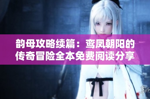 韵母攻略续篇：鸾凤朝阳的传奇冒险全本免费阅读分享