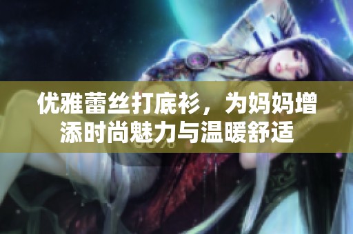 优雅蕾丝打底衫，为妈妈增添时尚魅力与温暖舒适