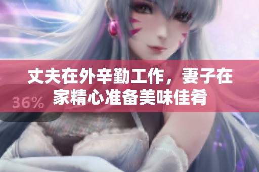 丈夫在外辛勤工作，妻子在家精心准备美味佳肴