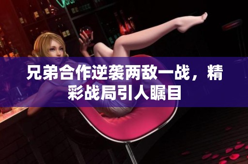 兄弟合作逆袭两敌一战，精彩战局引人瞩目