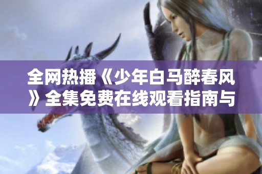 全网热播《少年白马醉春风》全集免费在线观看指南与解析