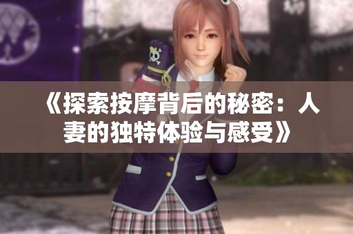 《探索按摩背后的秘密：人妻的独特体验与感受》