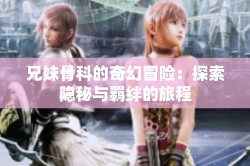 兄妹骨科的奇幻冒险：探索隐秘与羁绊的旅程