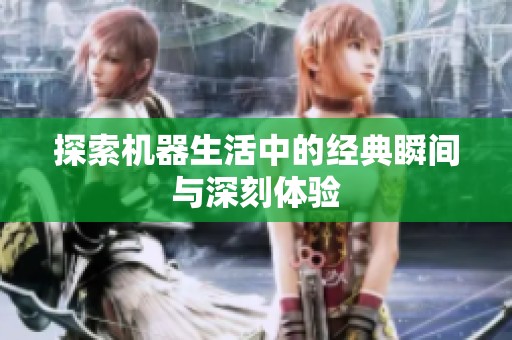 探索机器生活中的经典瞬间与深刻体验