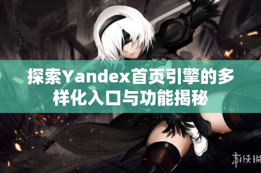 探索Yandex首页引擎的多样化入口与功能揭秘