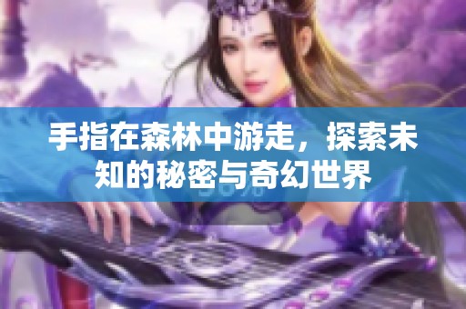 手指在森林中游走，探索未知的秘密与奇幻世界
