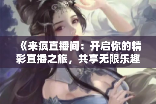 《来疯直播间：开启你的精彩直播之旅，共享无限乐趣》