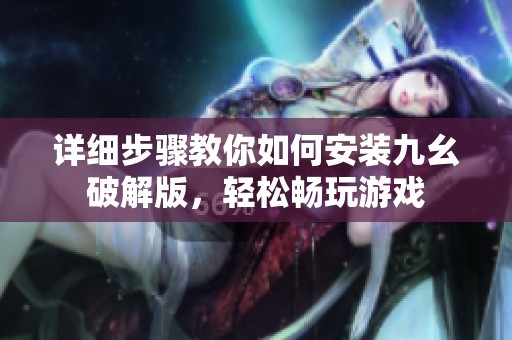 详细步骤教你如何安装九幺破解版，轻松畅玩游戏