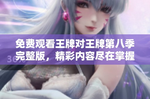 免费观看王牌对王牌第八季完整版，精彩内容尽在掌握之中