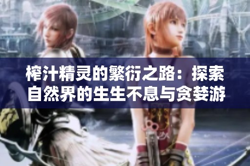 榨汁精灵的繁衍之路：探索自然界的生生不息与贪婪游戏