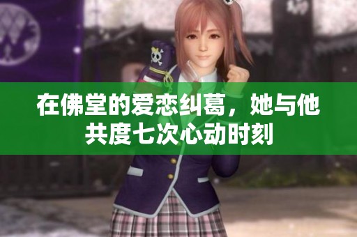 在佛堂的爱恋纠葛，她与他共度七次心动时刻