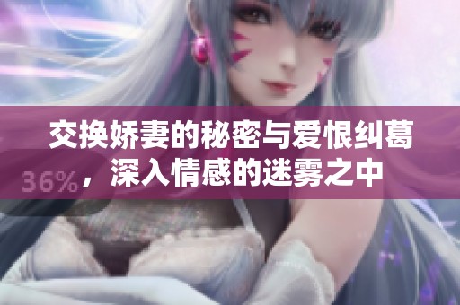 交换娇妻的秘密与爱恨纠葛，深入情感的迷雾之中