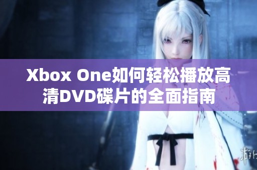 Xbox One如何轻松播放高清DVD碟片的全面指南