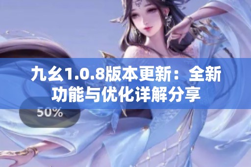 九幺1.0.8版本更新：全新功能与优化详解分享