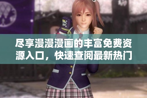 尽享漫漫漫画的丰富免费资源入口，快速查阅最新热门作品