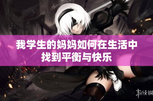 我学生的妈妈如何在生活中找到平衡与快乐