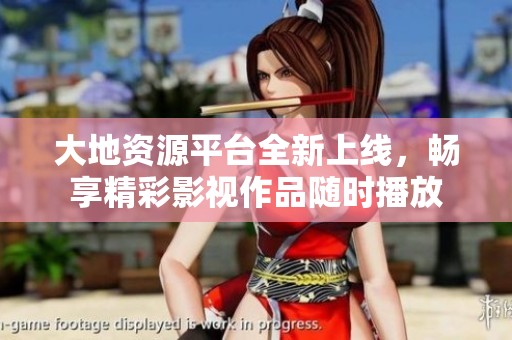 大地资源平台全新上线，畅享精彩影视作品随时播放