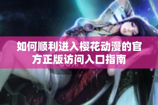 如何顺利进入樱花动漫的官方正版访问入口指南