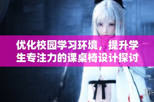 优化校园学习环境，提升学生专注力的课桌椅设计探讨